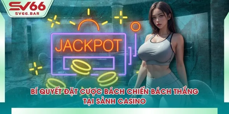 Bí quyết đặt cược bách chiến bách thắng tại sảnh casino