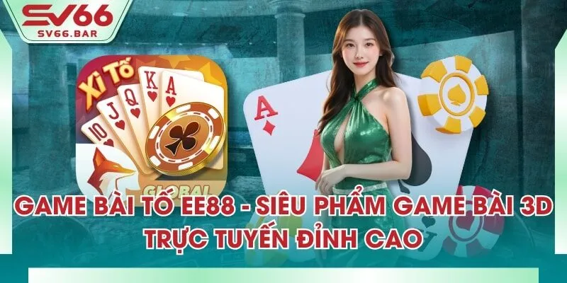 Game Bài Tố EE88 - Siêu Phẩm Game Bài 3D Trực Tuyến Đỉnh Cao