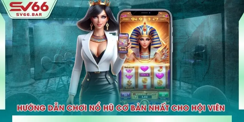 Hướng dẫn chơi nổ hũ cơ bản nhất cho hội viên 