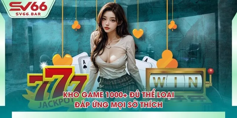 Kho game 1000+ đủ thể loại, đáp ứng mọi sở thích