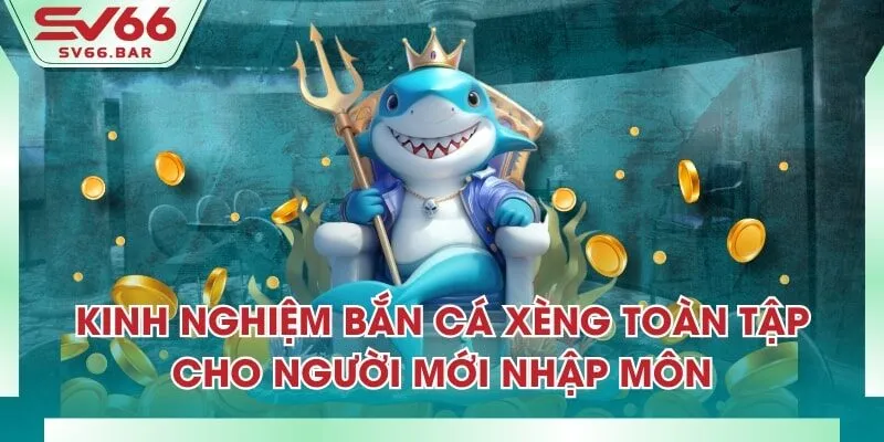 Kinh Nghiệm Bắn Cá Xèng Toàn Tập Cho Người Mới Nhập Môn