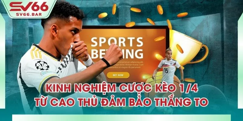 Kinh Nghiệm Cược Kèo 1/4 Từ Cao Thủ Đảm Bảo Thắng To