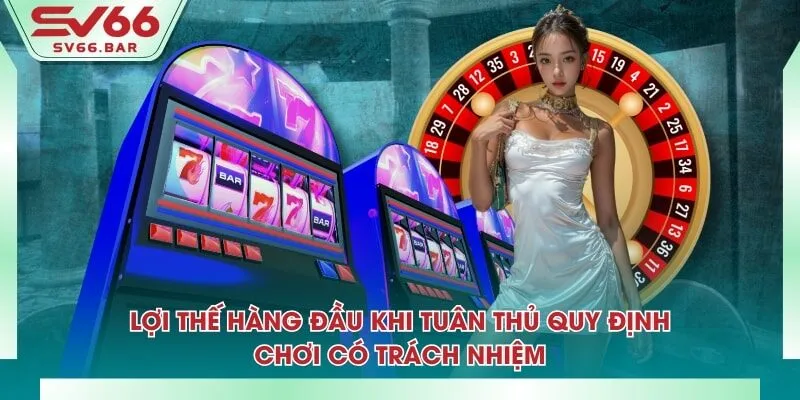 Lợi thế hàng đầu khi tuân thủ quy định chơi có trách nhiệm