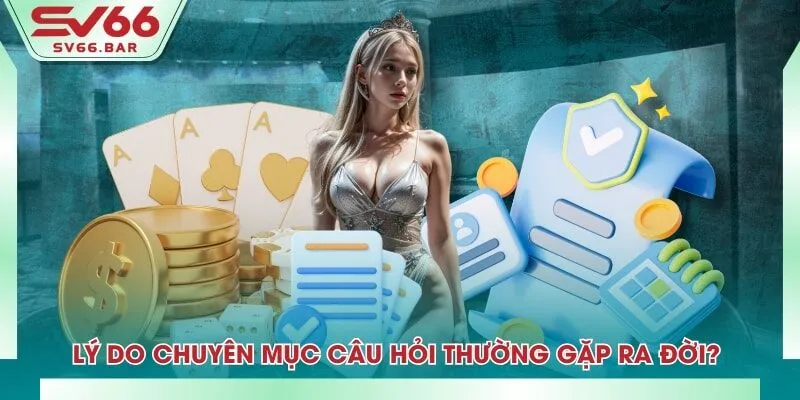 Lý do chuyên mục câu hỏi thường gặp ra đời?