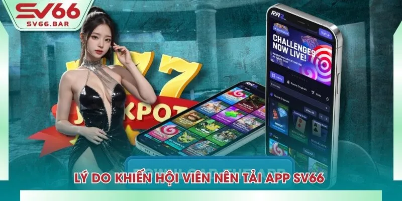Lý do khiến hội viên nên tải app SV66 